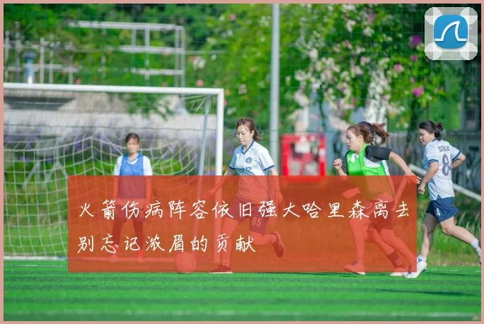 火箭伤病阵容依旧强大哈里森离去别忘记浓眉的贡献