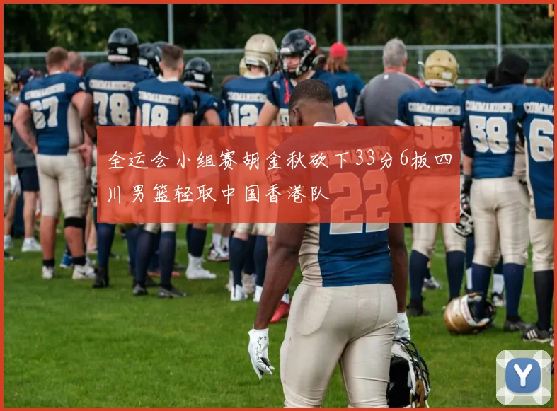 全运会小组赛胡金秋砍下33分6板四川男篮轻取中国香港队