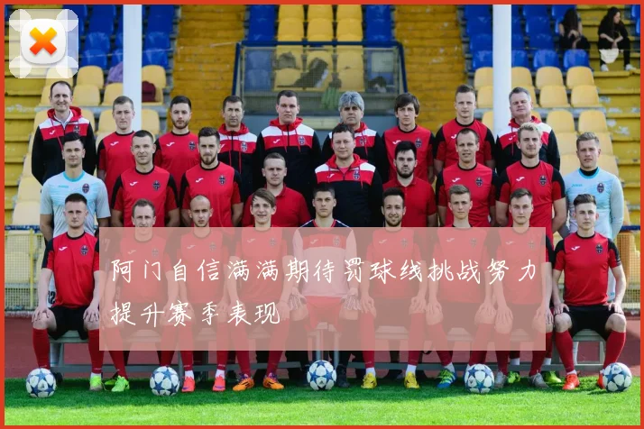 阿门自信满满期待罚球线挑战努力提升赛季表现