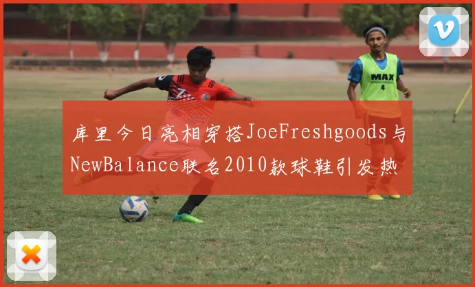 库里今日亮相穿搭JoeFreshgoods与NewBalance联名2010款球鞋引发热议