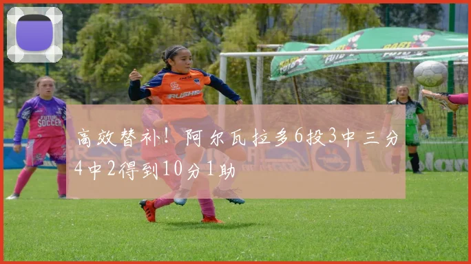 高效替补！阿尔瓦拉多6投3中三分4中2得到10分1助
