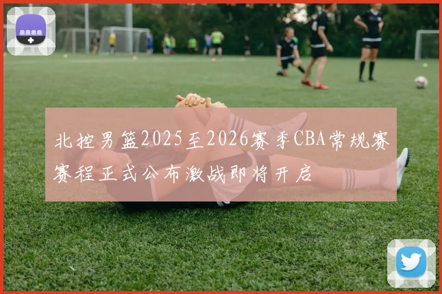 北控男篮2025至2026赛季CBA常规赛赛程正式公布激战即将开启