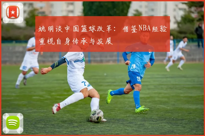 姚明谈中国篮球改革：借鉴NBA经验重视自身传承与发展