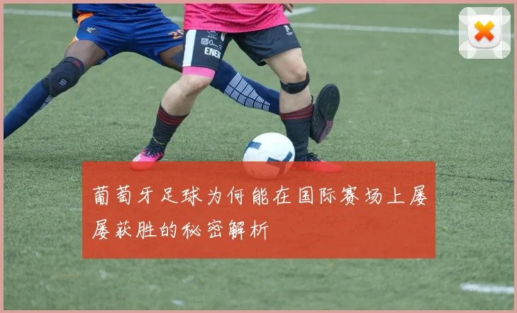 葡萄牙足球为何能在国际赛场上屡屡获胜的秘密解析