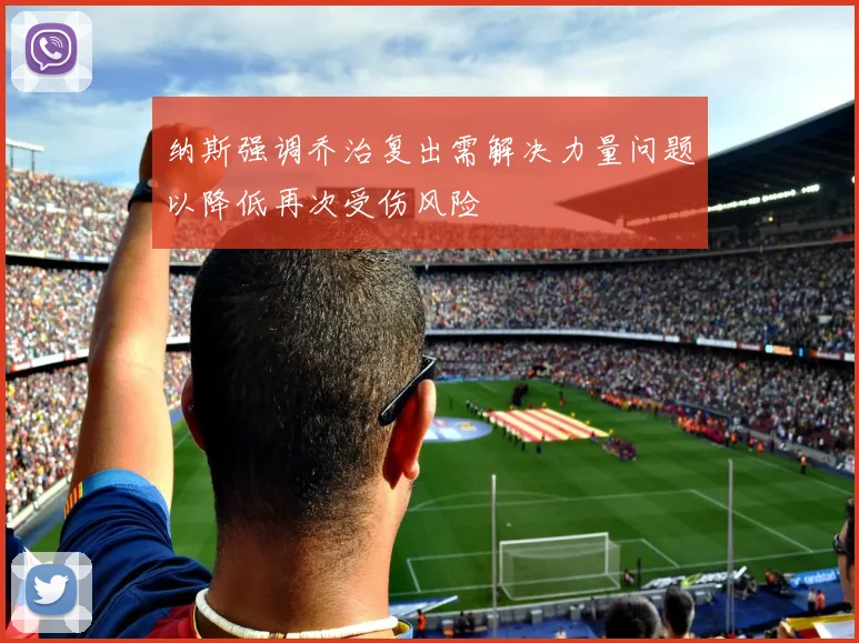 纳斯强调乔治复出需解决力量问题以降低再次受伤风险