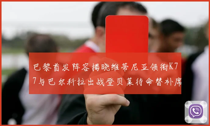巴黎首发阵容揭晓维蒂尼亚领衔K77与巴尔科拉出战登贝莱待命替补席