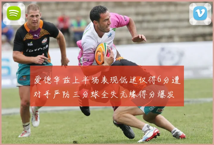 爱德华兹上半场表现低迷仅得6分遭对手严防三分球全失无缘得分爆发