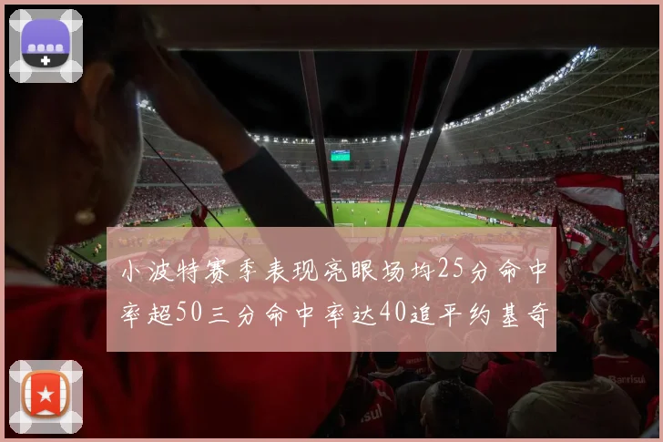 小波特赛季表现亮眼场均25分命中率超50三分命中率达40追平约基奇成耀眼新星