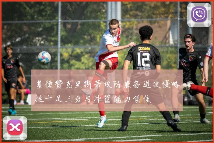 基德赞克里斯蒂攻防兼备进攻侵略性十足三分与冲筐能力俱佳