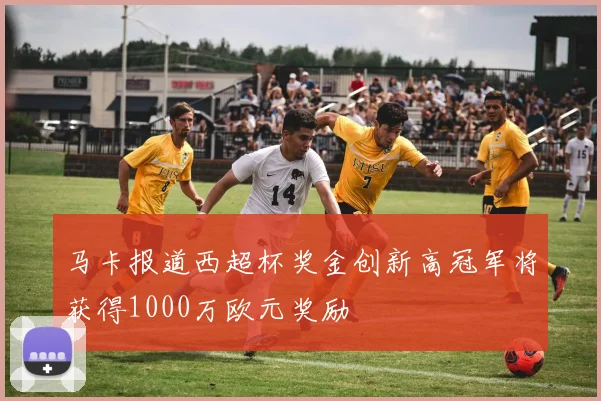 马卡报道西超杯奖金创新高冠军将获得1000万欧元奖励